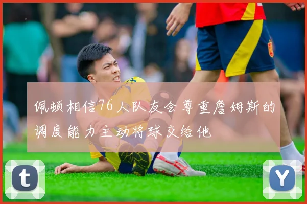 佩顿相信76人队友会尊重詹姆斯的调度能力主动将球交给他