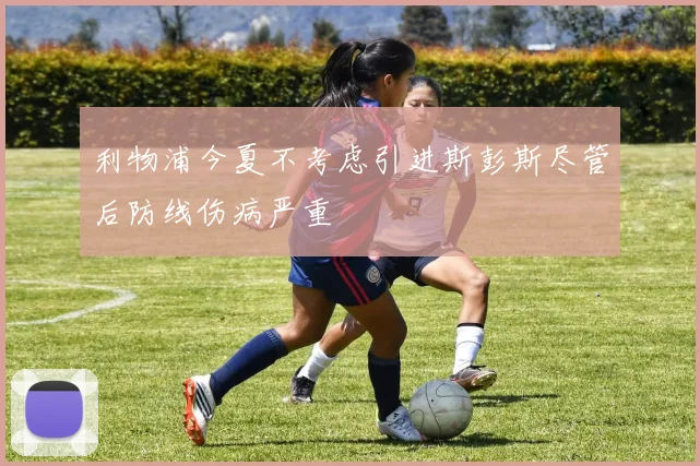 利物浦今夏不考虑引进斯彭斯尽管后防线伤病严重