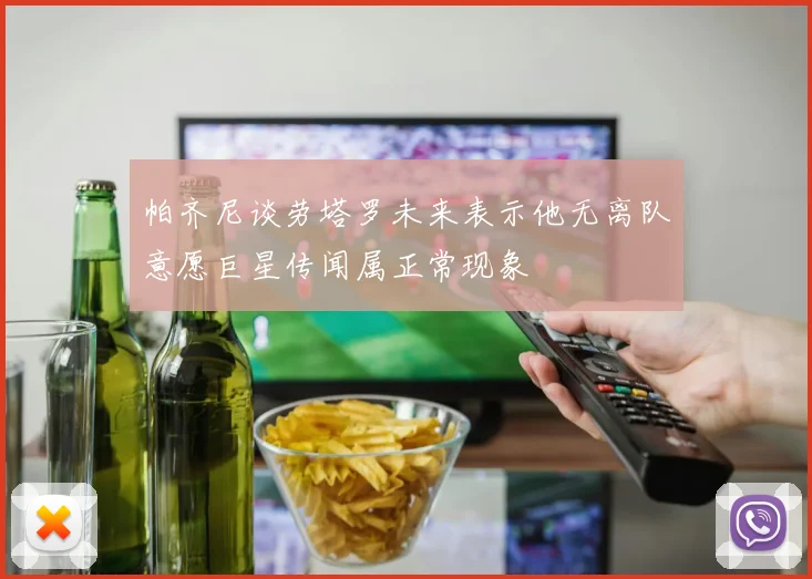 帕齐尼谈劳塔罗未来表示他无离队意愿巨星传闻属正常现象