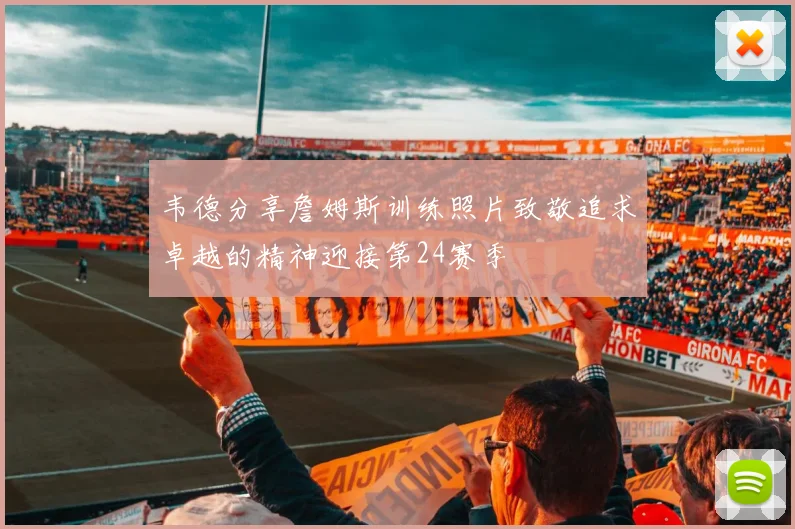 韦德分享詹姆斯训练照片致敬追求卓越的精神迎接第24赛季